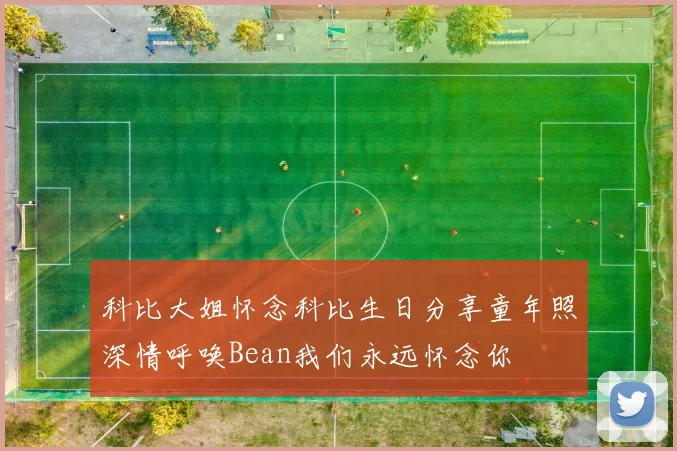 科比大姐怀念科比生日分享童年照深情呼唤Bean我们永远怀念你