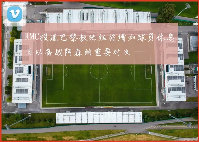 RMC报道巴黎教练组将增加球员休息日以备战阿森纳重要对决