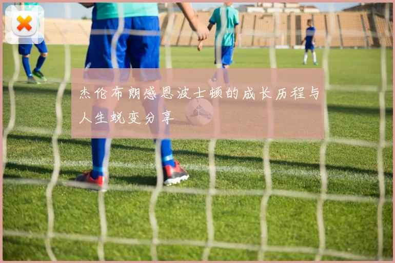 杰伦布朗感恩波士顿的成长历程与人生蜕变分享
