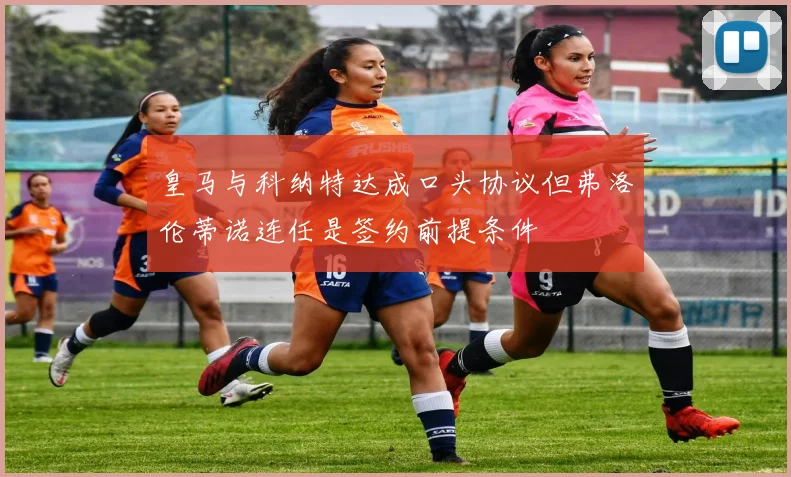皇马与科纳特达成口头协议但弗洛伦蒂诺连任是签约前提条件