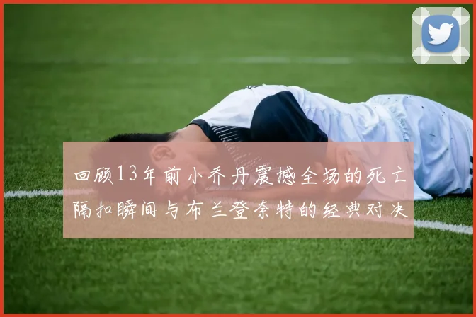 回顾13年前小乔丹震撼全场的死亡隔扣瞬间与布兰登奈特的经典对决