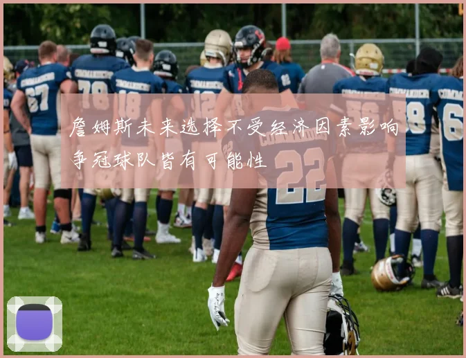 詹姆斯未来选择不受经济因素影响争冠球队皆有可能性