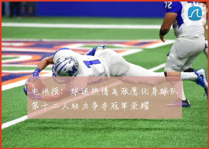 电讯报：球迷热情高涨愿化身球队第十二人助力争夺冠军荣耀