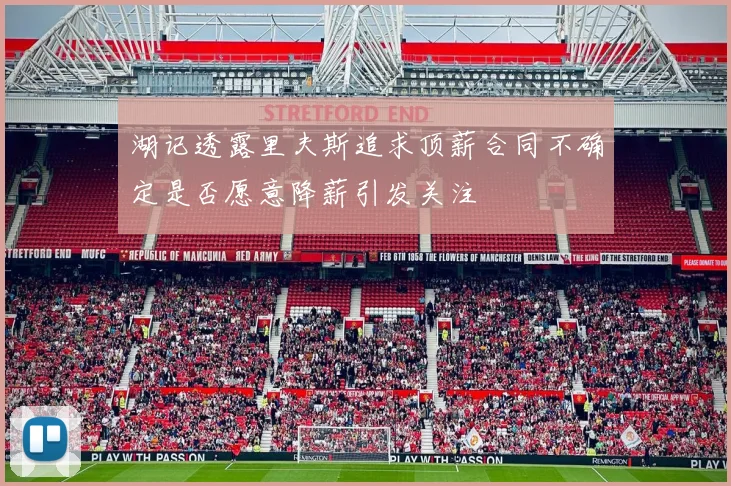 湖记透露里夫斯追求顶薪合同不确定是否愿意降薪引发关注