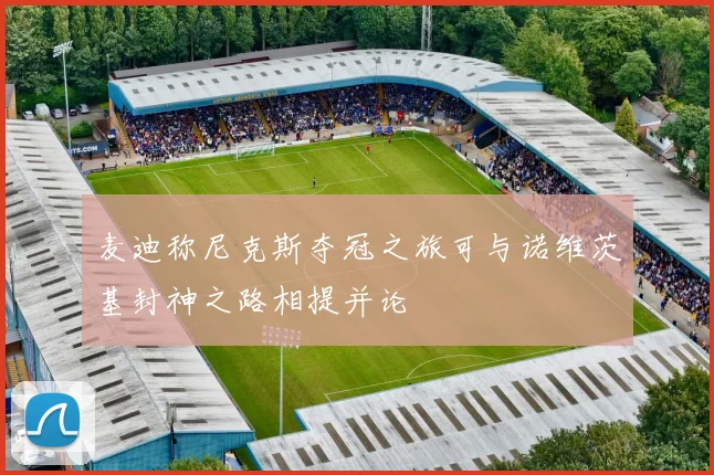 麦迪称尼克斯夺冠之旅可与诺维茨基封神之路相提并论