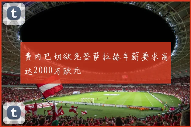 费内巴切欲免签萨拉赫年薪要求高达2000万欧元