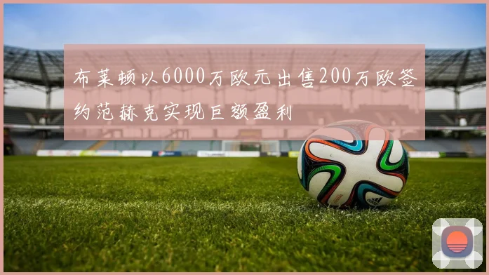 布莱顿以6000万欧元出售200万欧签约范赫克实现巨额盈利