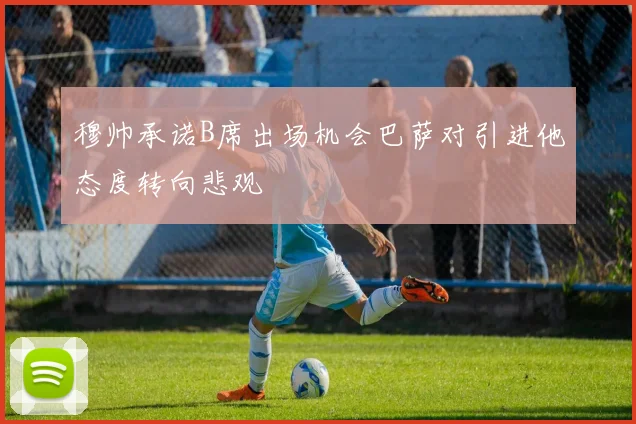穆帅承诺B席出场机会巴萨对引进他态度转向悲观